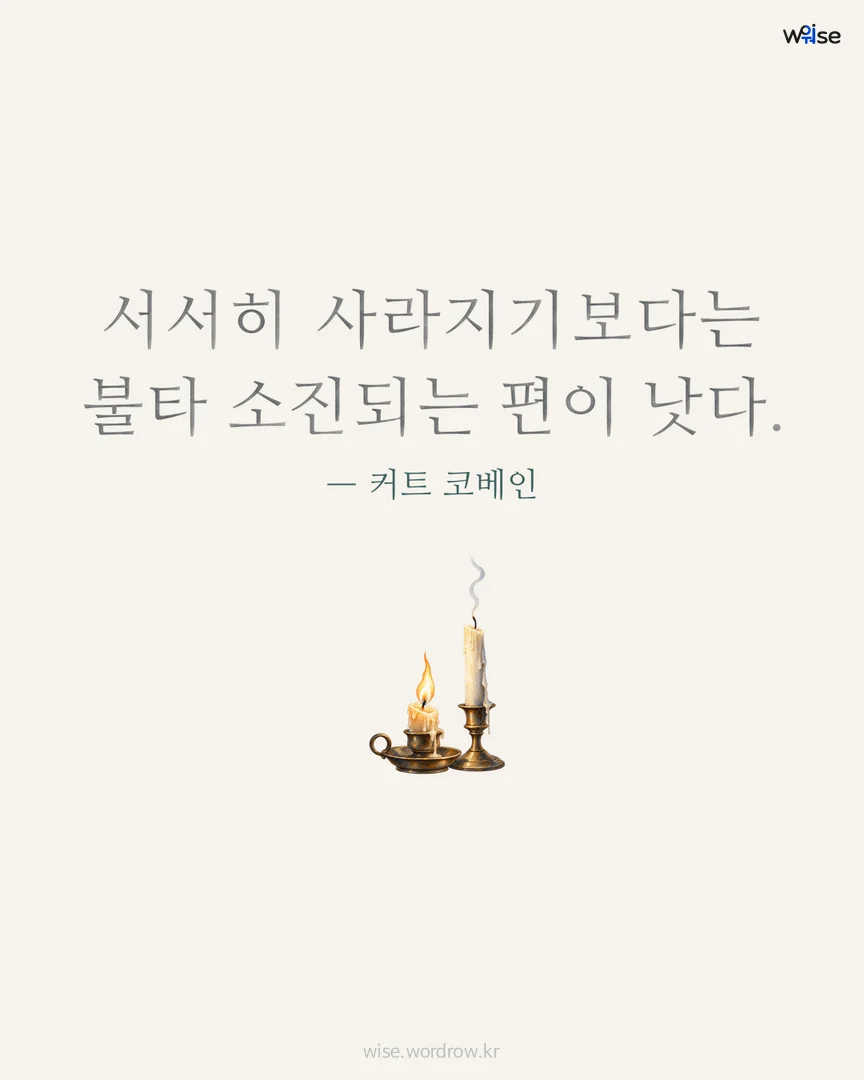 서서히 사라지기보다는 불타 소진되는 편이 낫다. — 커트 코베인 포토카드