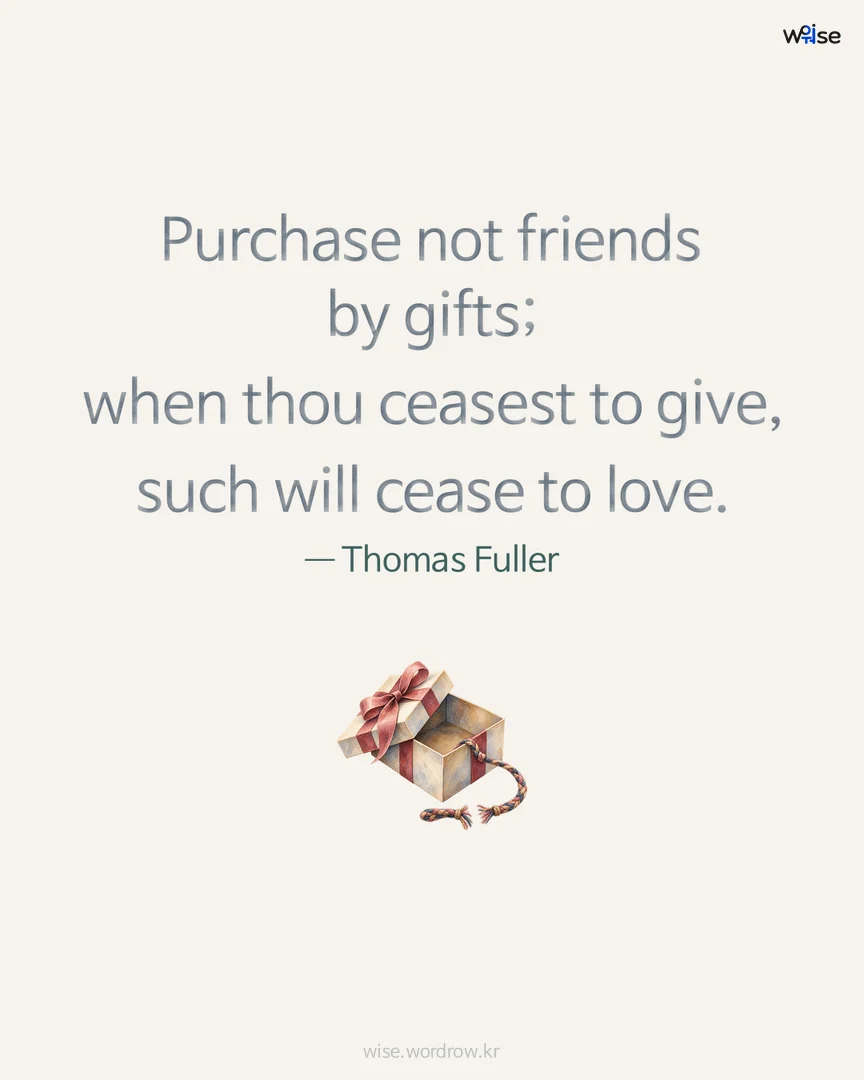 Purchase not friends by gifts; when thou ceasest to give, such will cease to love. — Thomas Fuller 포토카드