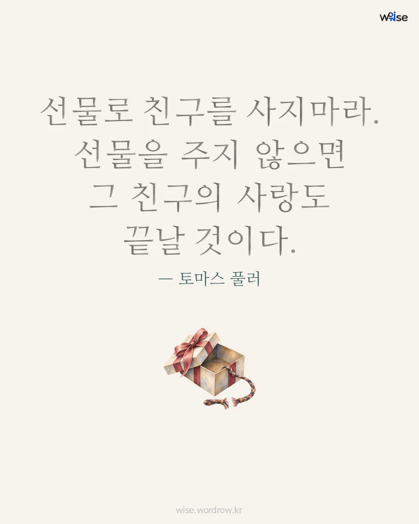 선물로 친구를 사지마라. 선물을 주지 않으면 그 친구의 사랑도 끝날 것이다. — 토마스 풀러 포토카드