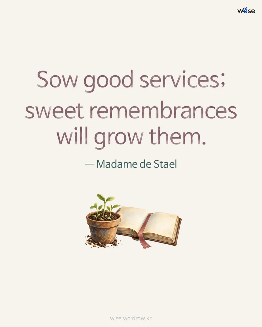 Sow good services; sweet remembrances will grow them. — Madame de Stael 포토카드