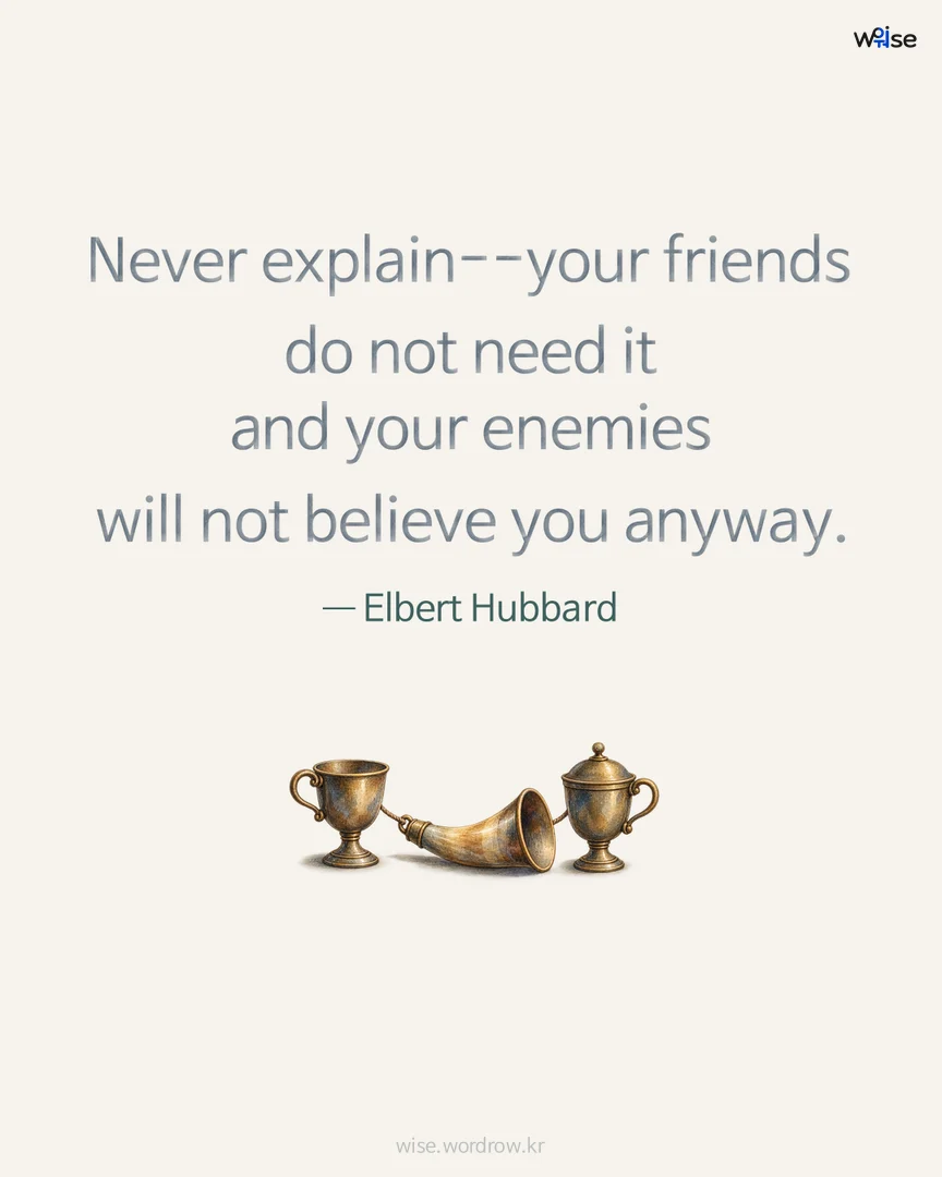 Never explain--your friends do not need it and your enemies will not believe you anyway. — Elbert Hubbard 포토카드