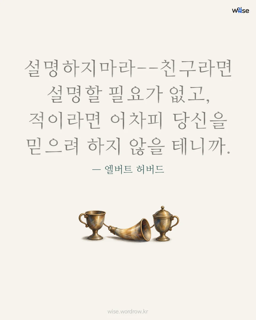 설명하지마라--친구라면 설명할 필요가 없고, 적이라면 어차피 당신을 믿으려 하지 않을 테니까. — 엘버트 허버드 포토카드