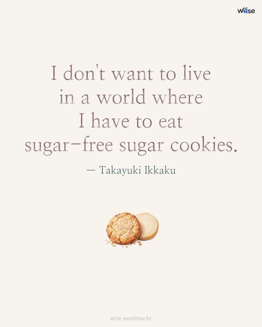 I don't want to live in a world where I have to eat sugar-free sugar cookies. — Takayuki Ikkaku 포토카드