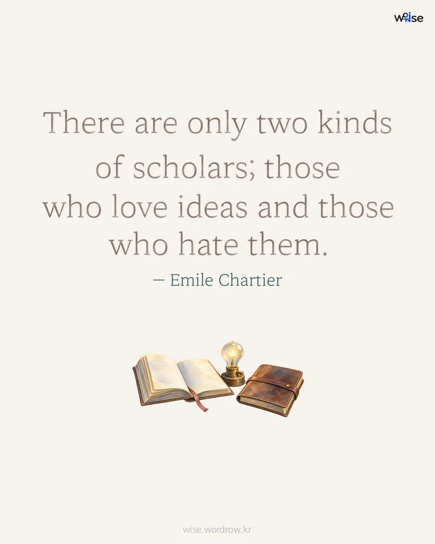 There are only two kinds of scholars; those who love ideas and those who hate them. — Emile Chartier 포토카드