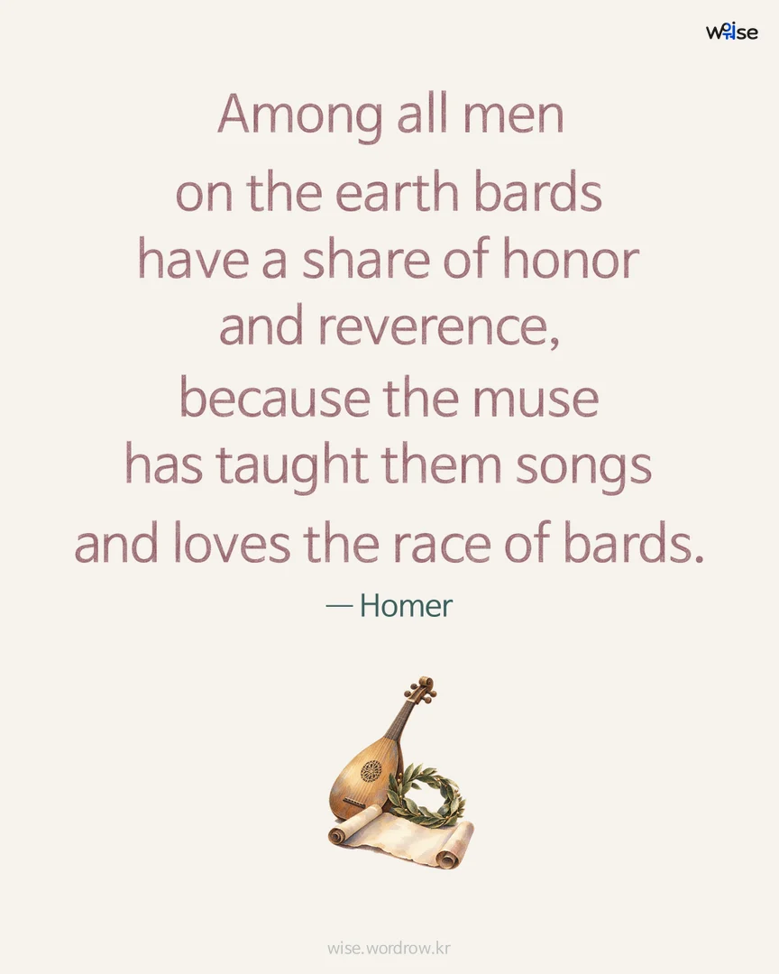 Among all men on the earth bards have a share of honor and reverence, because the muse has taught them songs and loves the race of bards. — Homer 포토카드