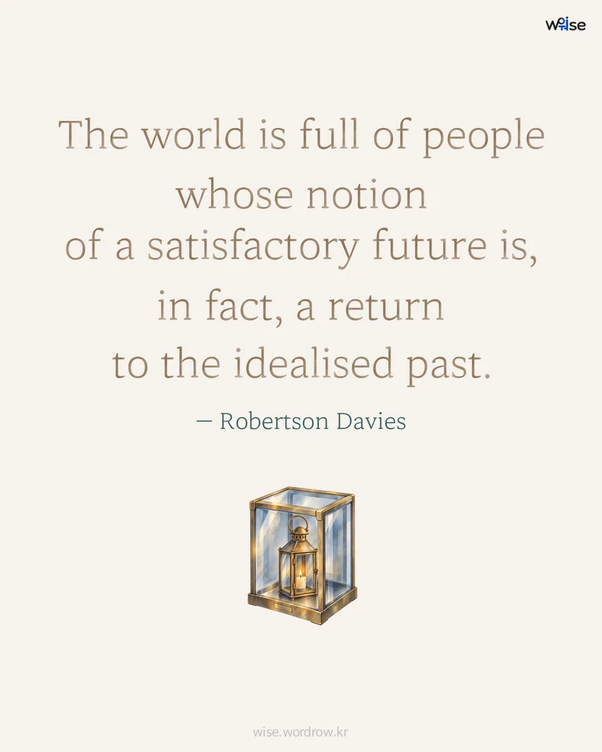 The world is full of people whose notion of a satisfactory future is, in fact, a return to the idealised past. — Robertson Davies 포토카드