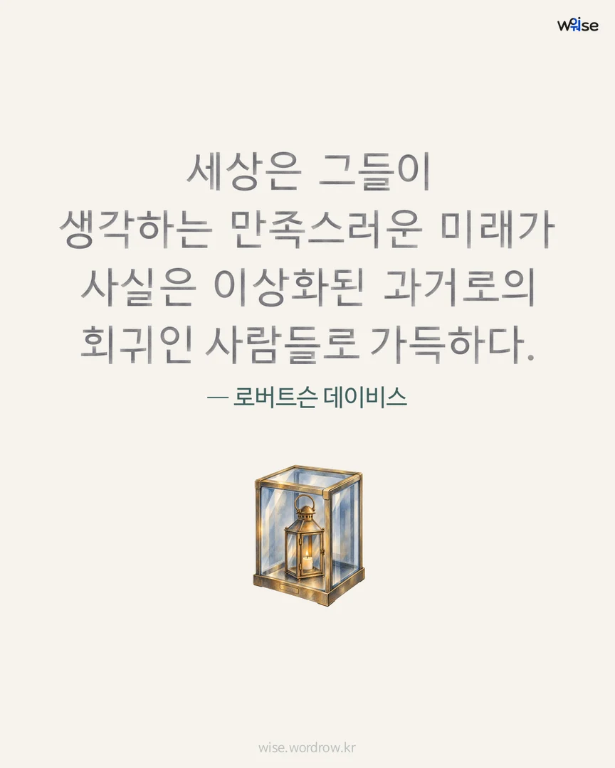 세상은 그들이 생각하는 만족스러운 미래가 사실은 이상화된 과거로의 회귀인 사람들로 가득하다. — 로버트슨 데이비스 포토카드