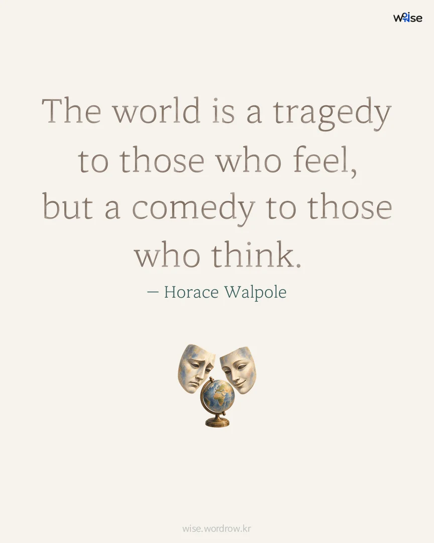 The world is a tragedy to those who feel, but a comedy to those who think. — Horace Walpole 포토카드
