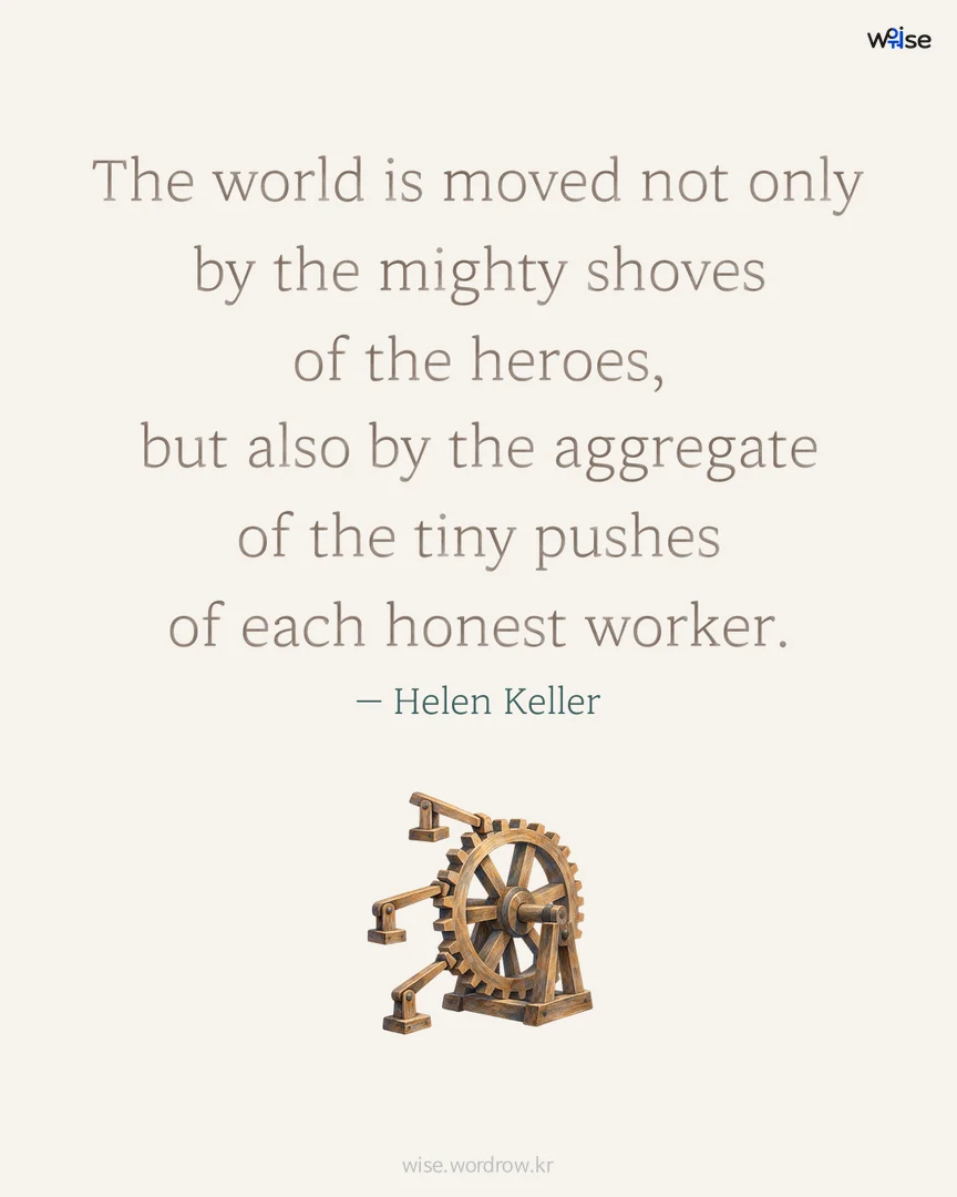 The world is moved not only by the mighty shoves of the heroes, but also by the aggregate of the tiny pushes of each honest worker. — Helen Keller 포토카드