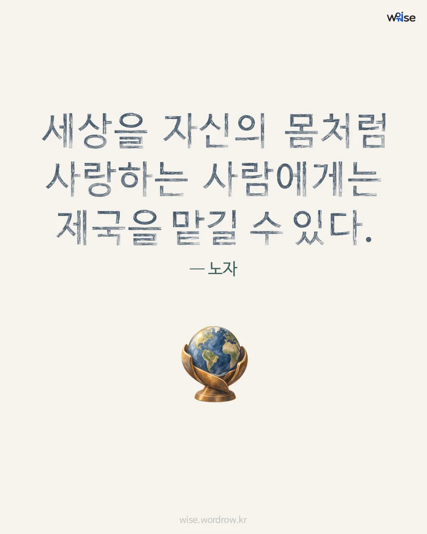 세상을 자신의 몸처럼 사랑하는 사람에게는 제국을 맡길 수 있다. — 노자 포토카드