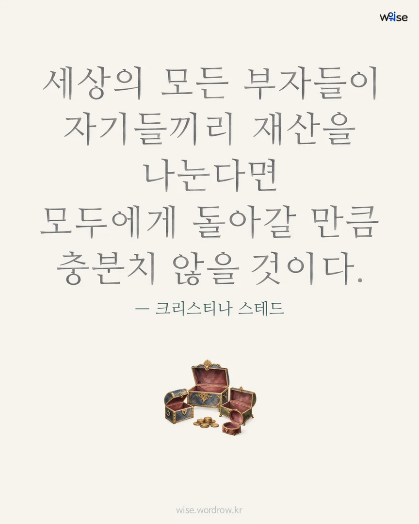 세상의 모든 부자들이 자기들끼리 재산을 나눈다면 모두에게 돌아갈 만큼 충분치 않을 것이다. — 크리스티나 스테드 포토카드