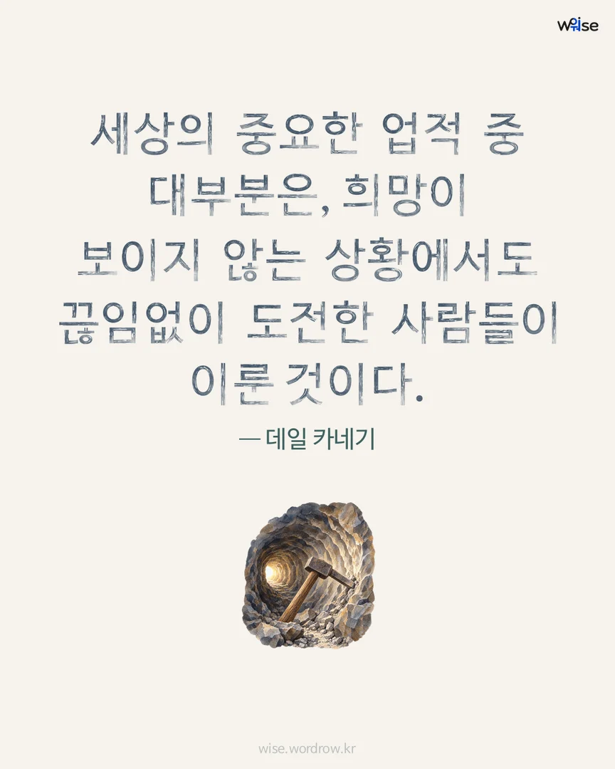 세상의 중요한 업적 중 대부분은, 희망이 보이지 않는 상황에서도 끊임없이 도전한 사람들이 이룬 것이다. — 데일 카네기 포토카드