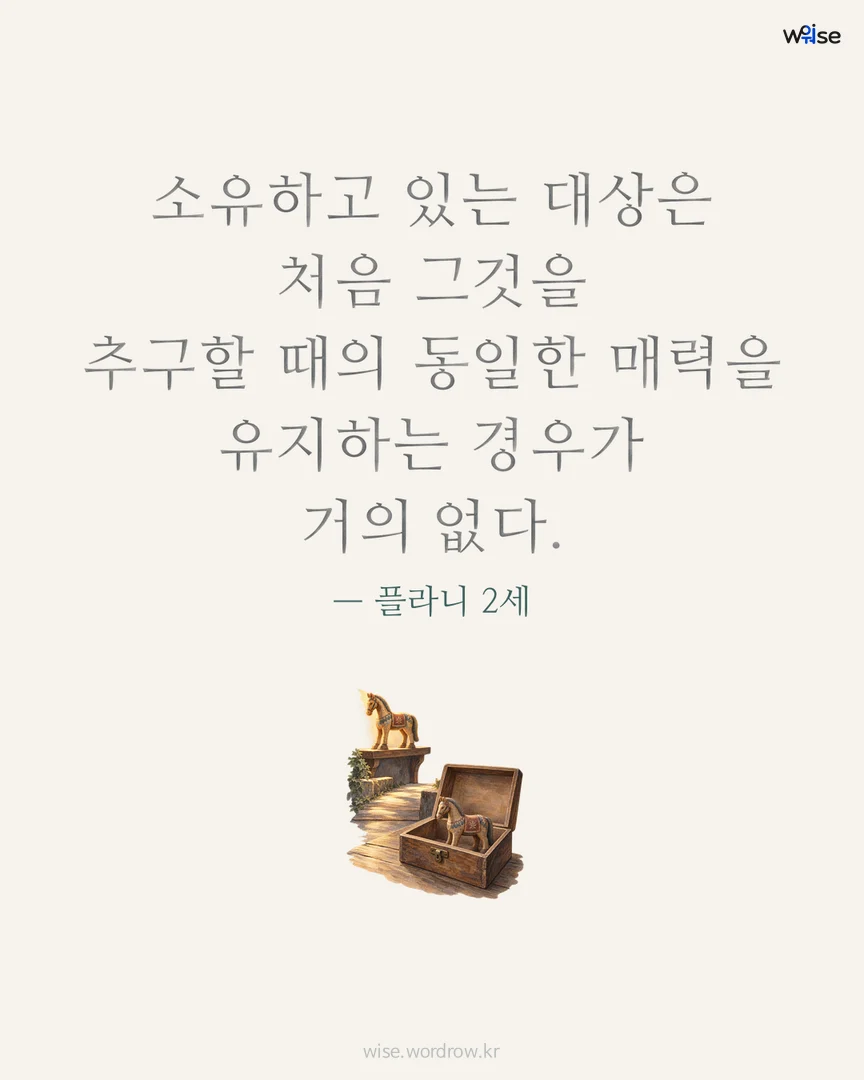 소유하고 있는 대상은 처음 그것을 추구할 때의 동일한 매력을 유지하는 경우가 거의 없다. — 플라니 2세 포토카드