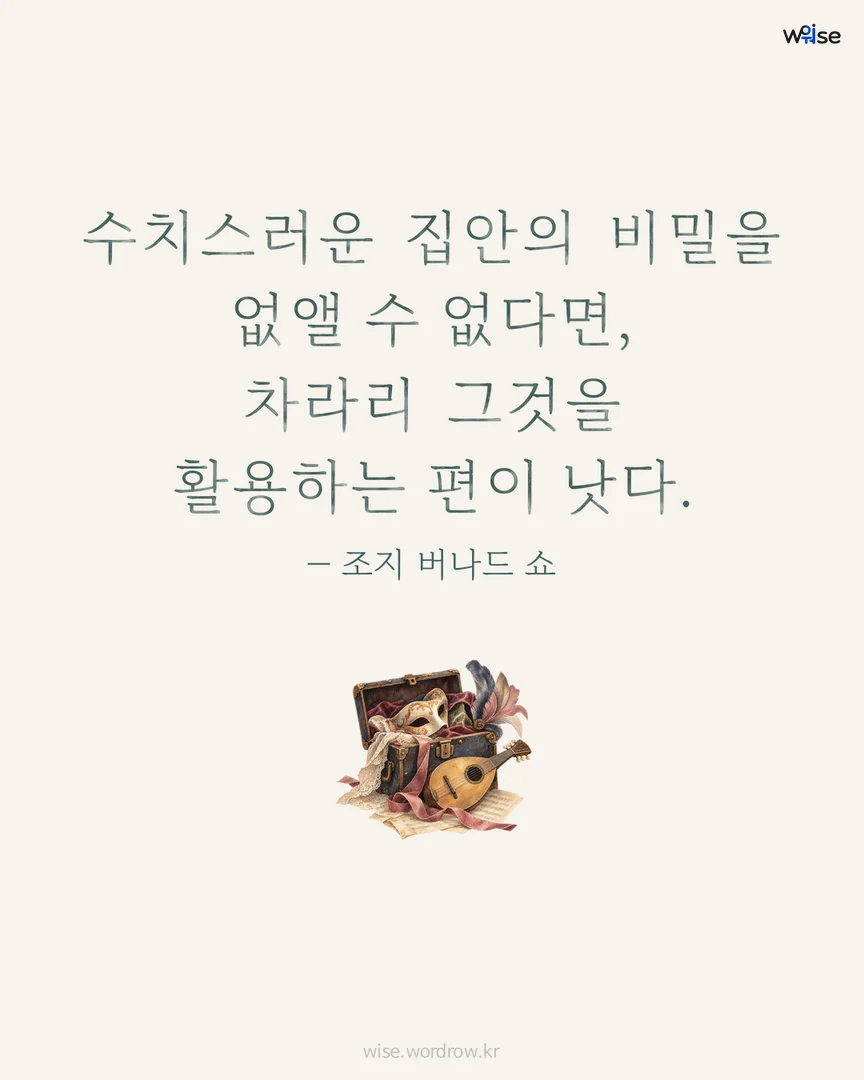 수치스러운 집안의 비밀을 없앨 수 없다면, 차라리 그것을 활용하는 편이 낫다. — 조지 버나드 쇼 포토카드