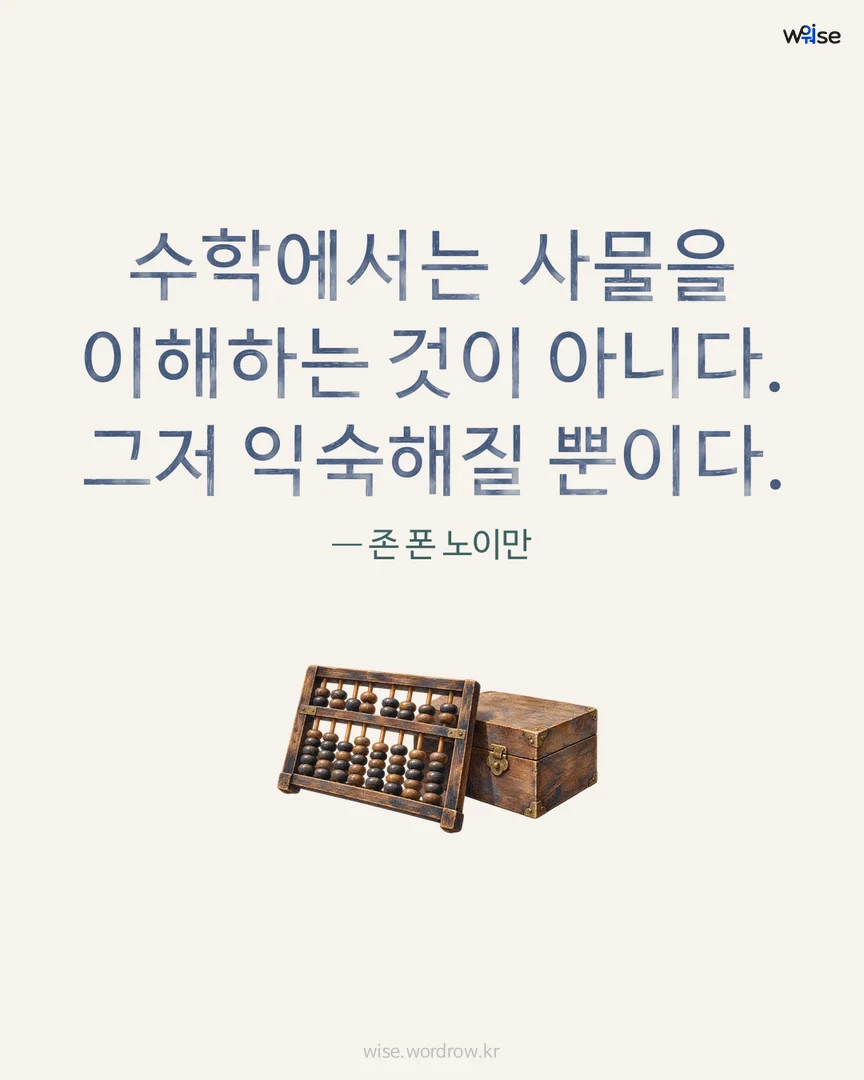 수학에서는 사물을 이해하는 것이 아니다. 그저 익숙해질 뿐이다. — 존 폰 노이만 포토카드