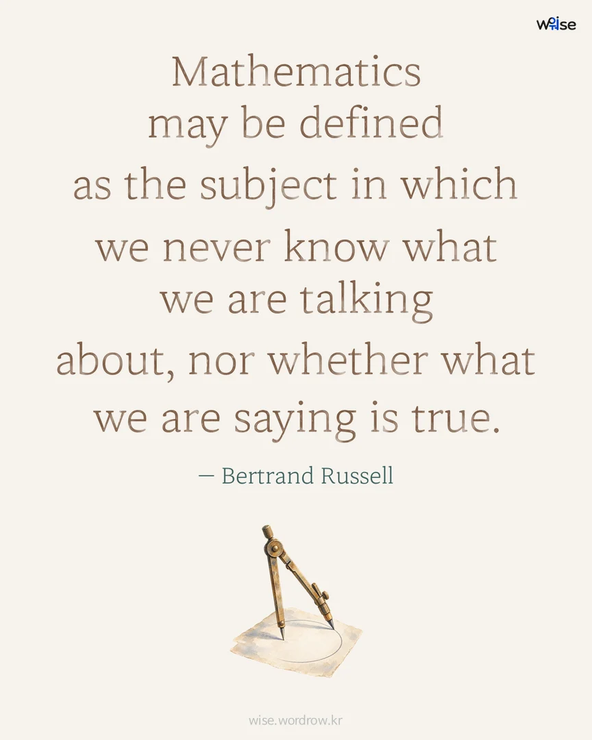 Mathematics may be defined as the subject in which we never know what we are talking about, nor whether what we are saying is true. — Bertrand Russell 포토카드