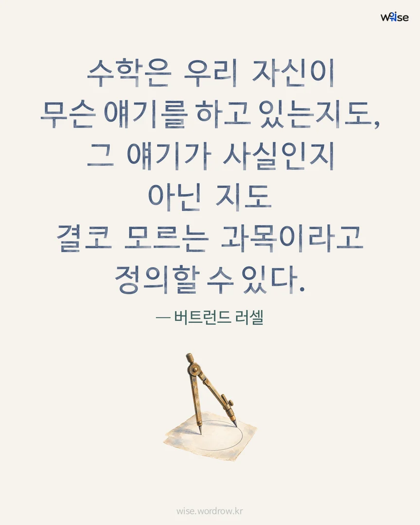 수학은 우리 자신이 무슨 얘기를 하고 있는지도, 그 얘기가 사실인지 아닌 지도 결코 모르는 과목이라고 정의할 수 있다. — 버트런드 러셀 포토카드