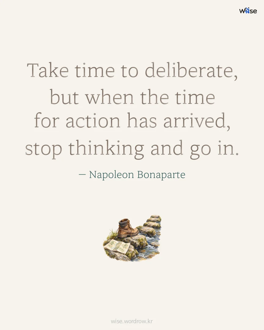Take time to deliberate, but when the time for action has arrived, stop thinking and go in. — Napoleon Bonaparte 포토카드
