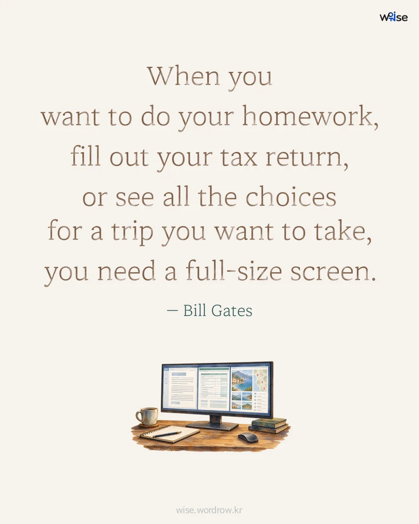 When you want to do your homework, fill out your tax return, or see all the choices for a trip you want to take, you need a full-size screen. — Bill Gates 포토카드