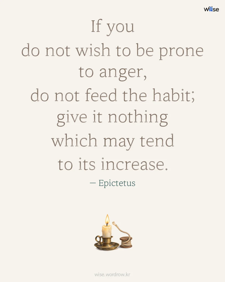 If you do not wish to be prone to anger, do not feed the habit; give it nothing which may tend to its increase. — Epictetus 포토카드