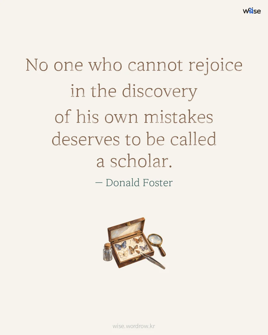 No one who cannot rejoice in the discovery of his own mistakes deserves to be called a scholar. — Donald Foster 포토카드