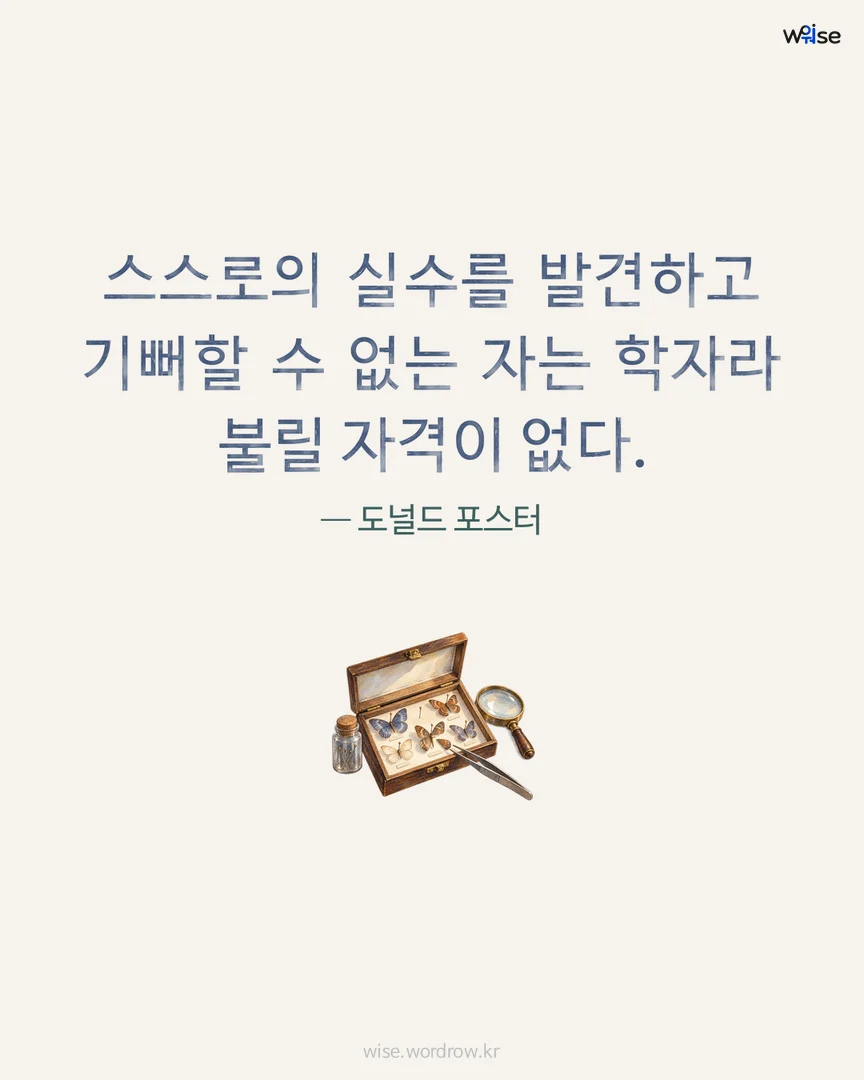 스스로의 실수를 발견하고 기뻐할 수 없는 자는 학자라 불릴 자격이 없다. — 도널드 포스터 포토카드