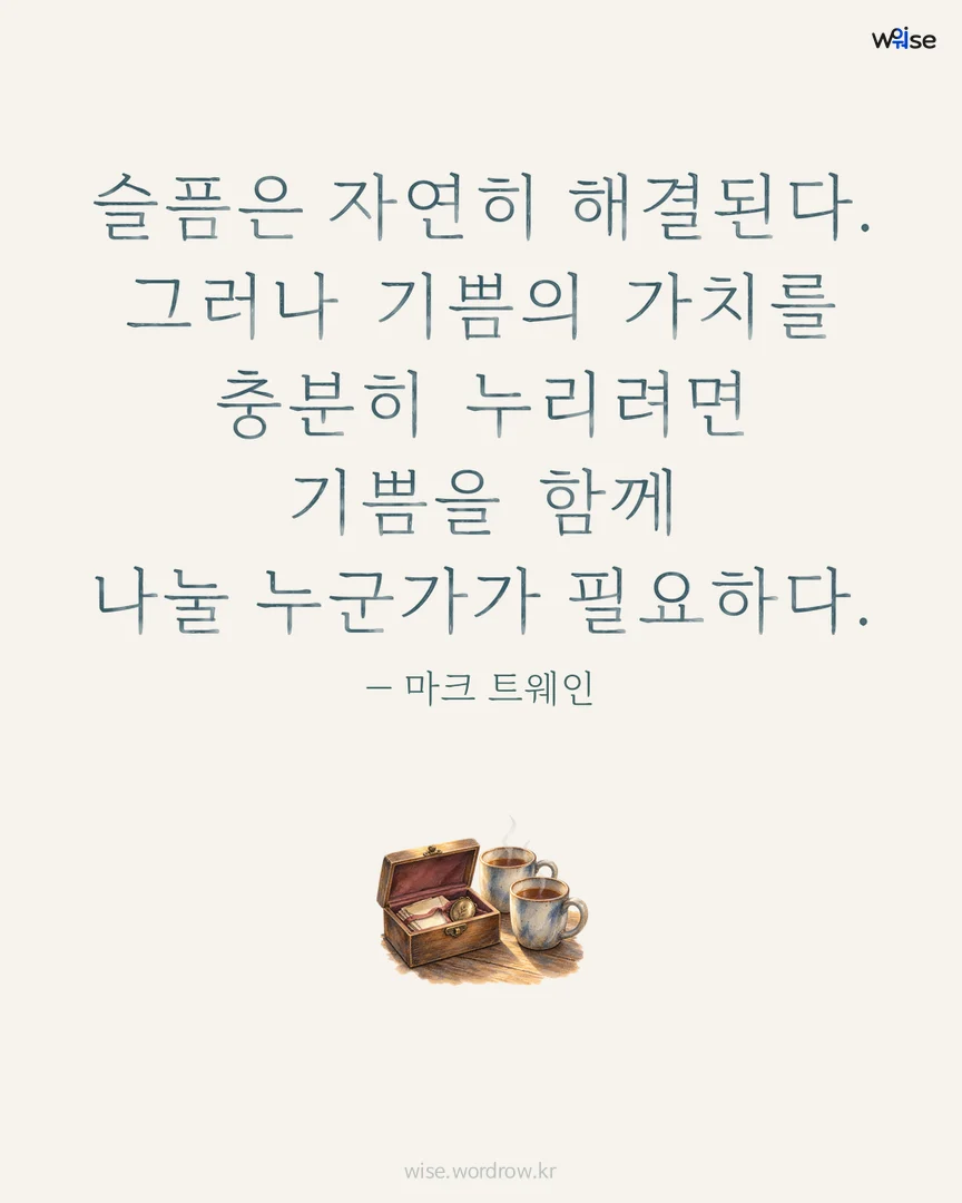 슬픔은 자연히 해결된다. 그러나 기쁨의 가치를 충분히 누리려면 기쁨을 함께 나눌 누군가가 필요하다. — 마크 트웨인 포토카드