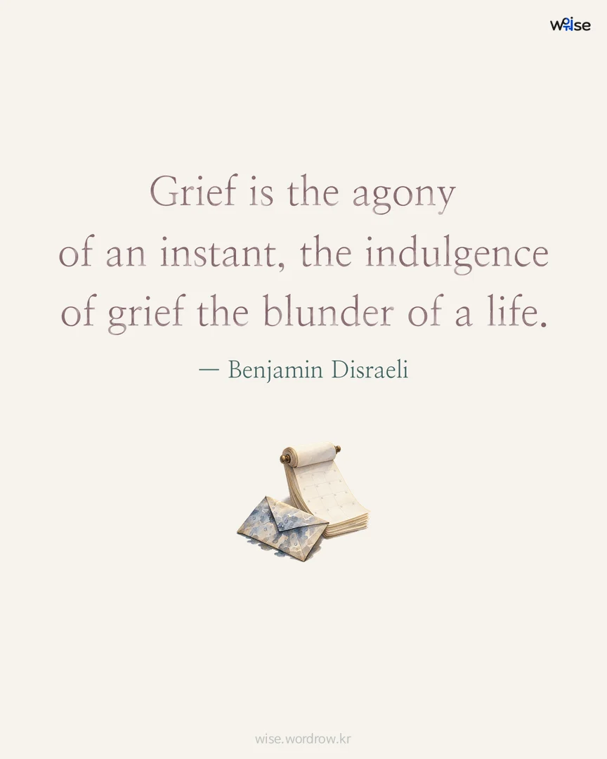 Grief is the agony of an instant, the indulgence of grief the blunder of a life. — Benjamin Disraeli 포토카드
