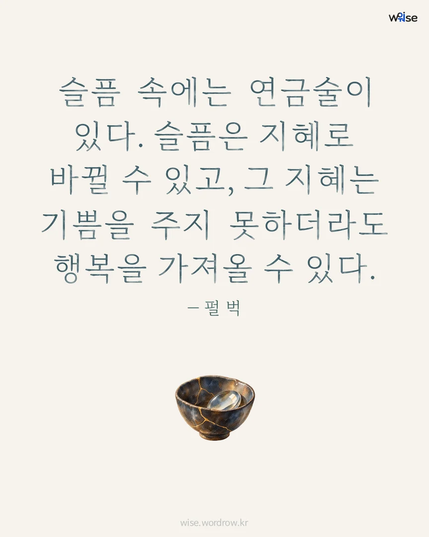 슬픔 속에는 연금술이 있다. 슬픔은 지혜로 바뀔 수 있고, 그 지혜는 기쁨을 주지 못하더라도 행복을 가져올 수 있다. — 펄 벅 포토카드