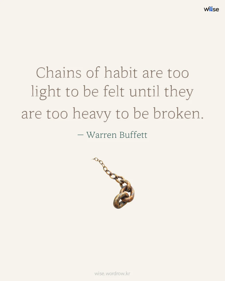 Chains of habit are too light to be felt until they are too heavy to be broken. — Warren Buffett 포토카드