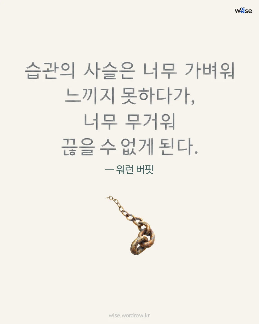 습관의 사슬은 너무 가벼워 느끼지 못하다가, 너무 무거워 끊을 수 없게 된다. — 워런 버핏 포토카드