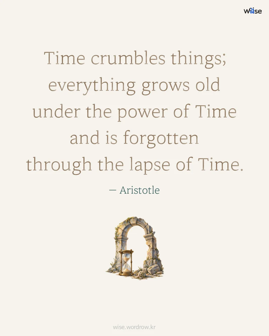 Time crumbles things; everything grows old under the power of Time and is forgotten through the lapse of Time. — Aristotle 포토카드