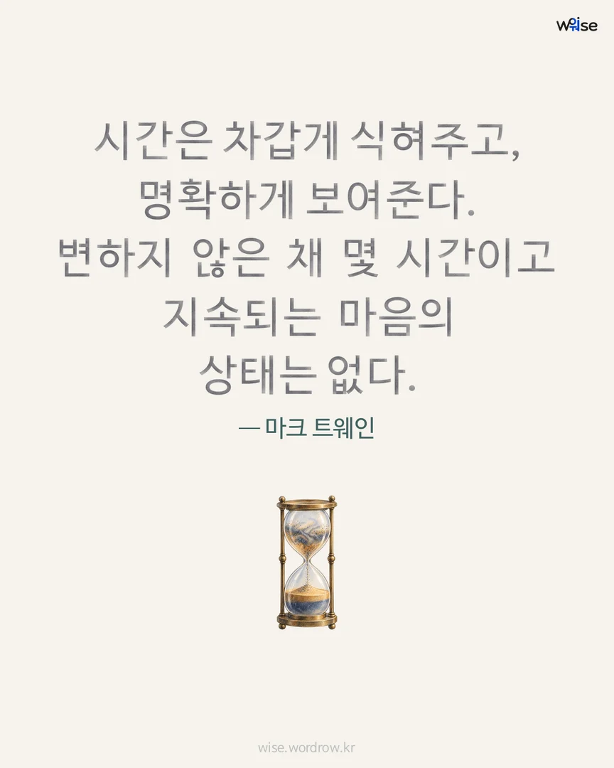시간은 차갑게 식혀주고, 명확하게 보여준다. 변하지 않은 채 몇 시간이고 지속되는 마음의 상태는 없다. — 마크 트웨인 포토카드