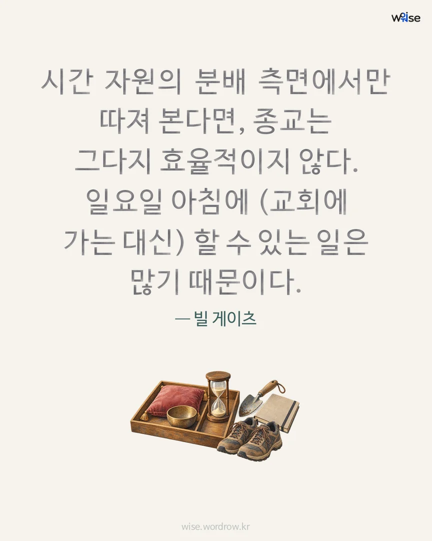 시간 자원의 분배 측면에서만 따져 본다면, 종교는 그다지 효율적이지 않다. 일요일 아침에 (교회에 가는 대신) 할 수 있는 일은 많기 때문이다. — 빌 게이츠 포토카드
