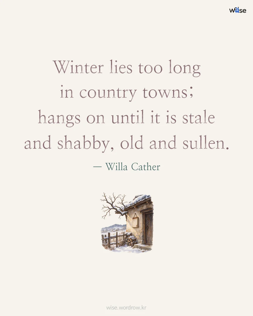 Winter lies too long in country towns; hangs on until it is stale and shabby, old and sullen. — Willa Cather 포토카드