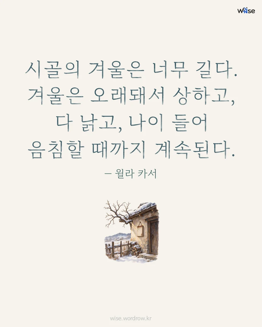 시골의 겨울은 너무 길다. 겨울은 오래돼서 상하고, 다 낡고, 나이 들어 음침할 때까지 계속된다. — 윌라 카서 포토카드