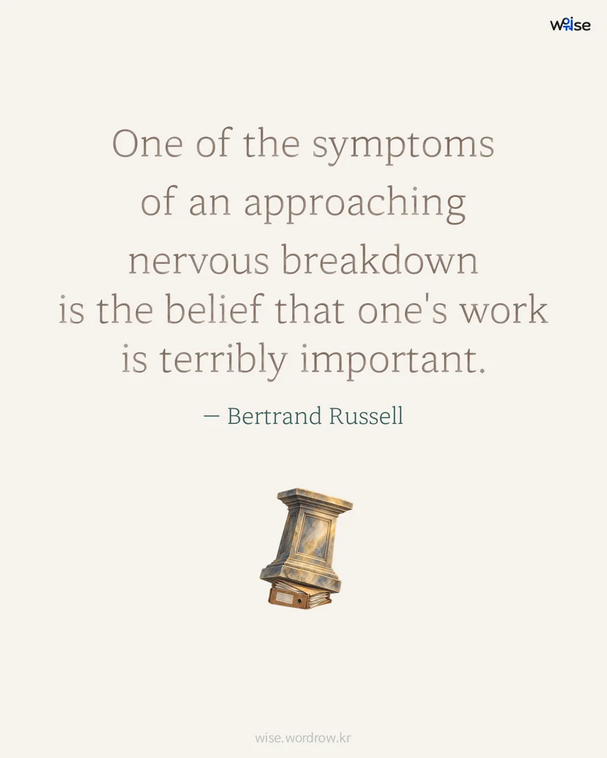 One of the symptoms of an approaching nervous breakdown is the belief that one's work is terribly important. — Bertrand Russell 포토카드