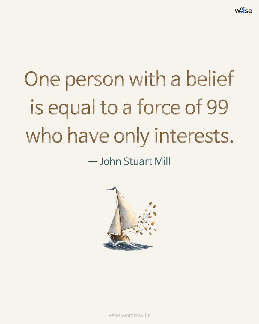 One person with a belief is equal to a force of 99 who have only interests. — John Stuart Mill 포토카드
