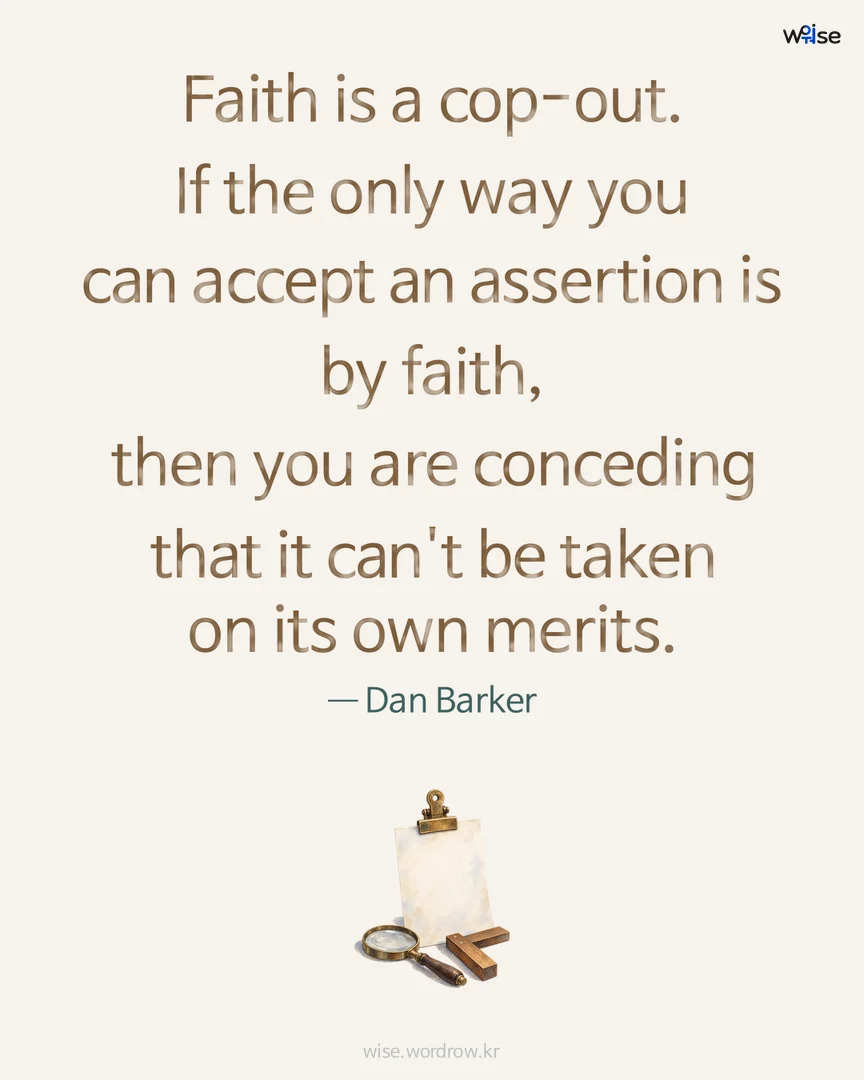 Faith is a cop-out. If the only way you can accept an assertion is by faith, then you are conceding that it can't be taken on its own merits. — Dan Barker 포토카드