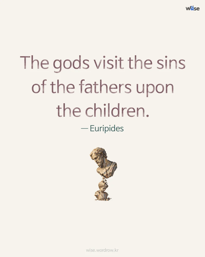 The gods visit the sins of the fathers upon the children. — Euripides 포토카드