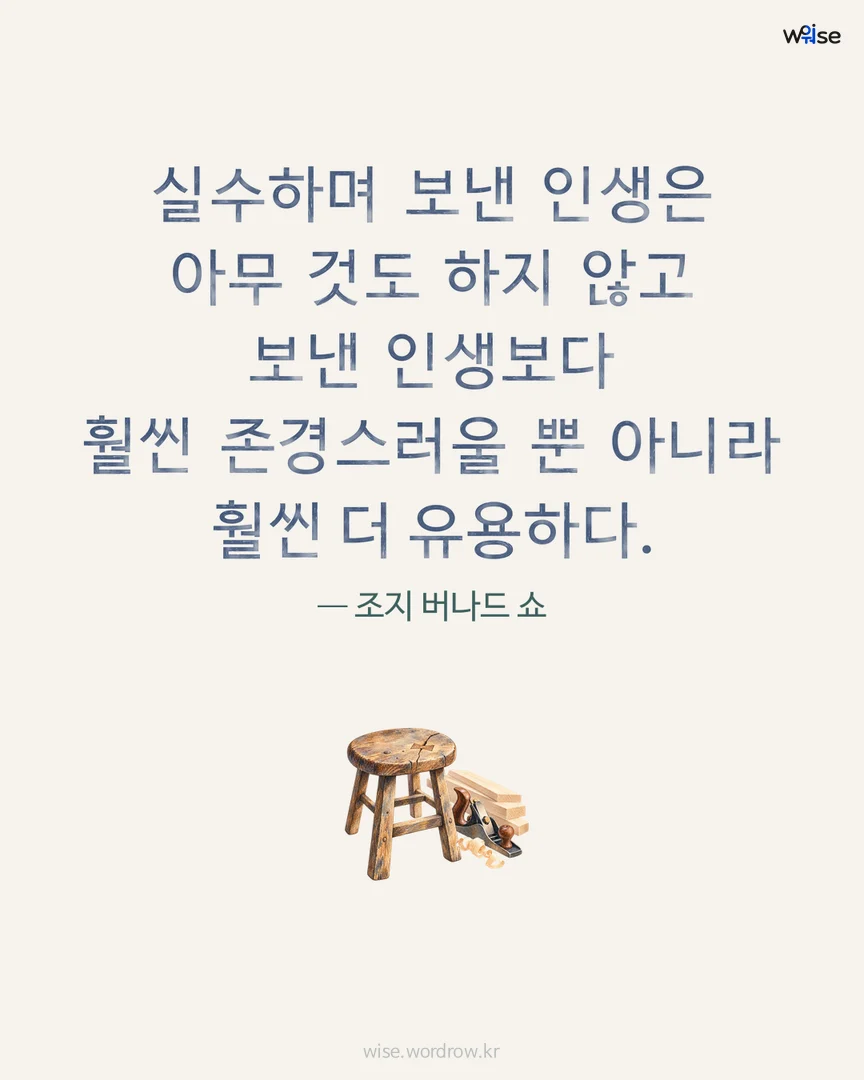 실수하며 보낸 인생은 아무 것도 하지 않고 보낸 인생보다 훨씬 존경스러울 뿐 아니라 훨씬 더 유용하다. — 조지 버나드 쇼 포토카드
