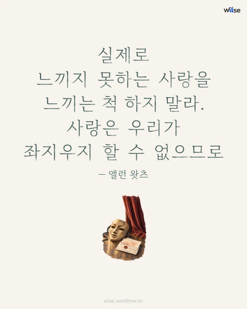 실제로 느끼지 못하는 사랑을 느끼는 척 하지 말라. 사랑은 우리가 좌지우지 할 수 없으므로 — 앨런 왓츠 포토카드