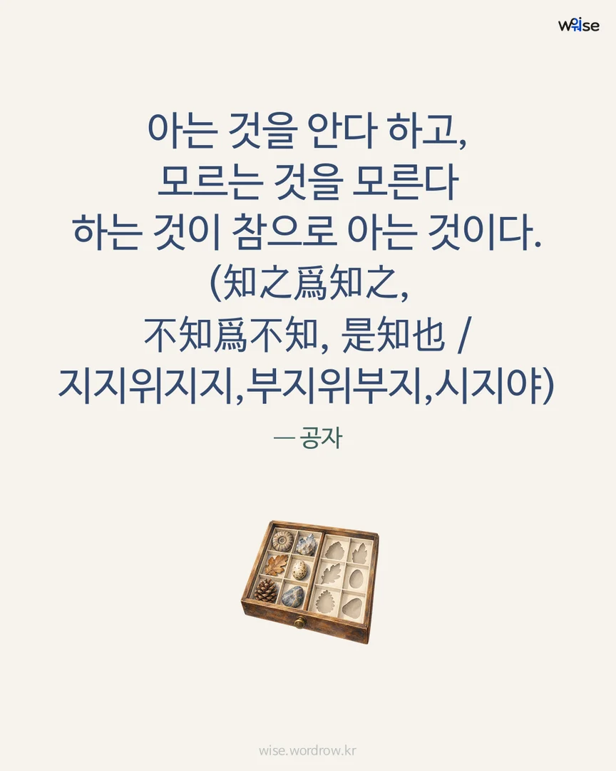아는 것을 안다 하고, 모르는 것을 모른다 하는 것이 참으로 아는 것이다. (知之爲知之, 不知爲不知, 是知也 / 지지위지지,부지위부지,시지야) — 공자 포토카드