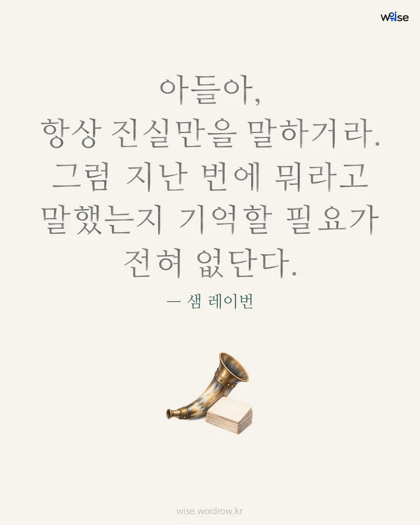 아들아, 항상 진실만을 말하거라. 그럼 지난 번에 뭐라고 말했는지 기억할 필요가 전혀 없단다. — 샘 레이번 포토카드