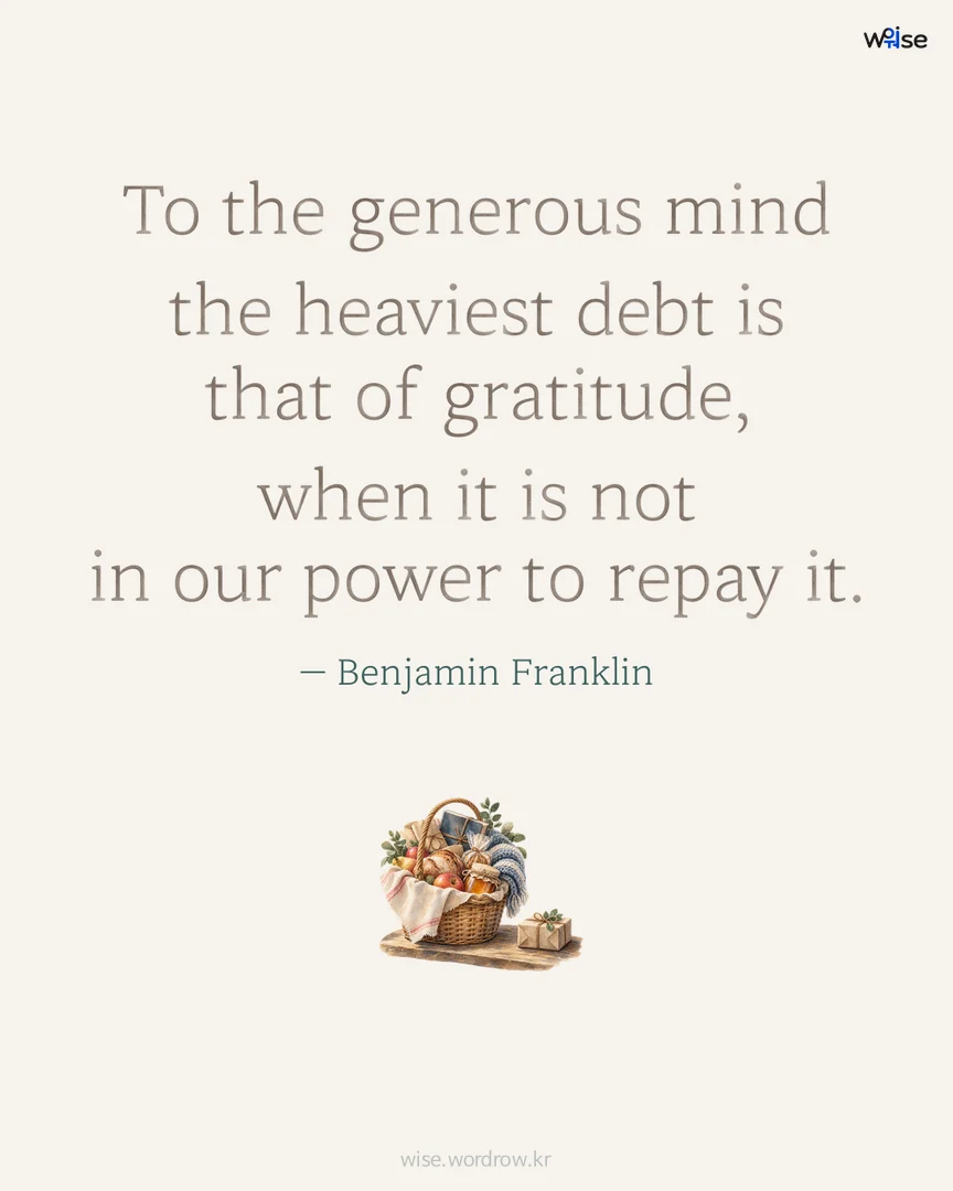 To the generous mind the heaviest debt is that of gratitude, when it is not in our power to repay it. — Benjamin Franklin 포토카드