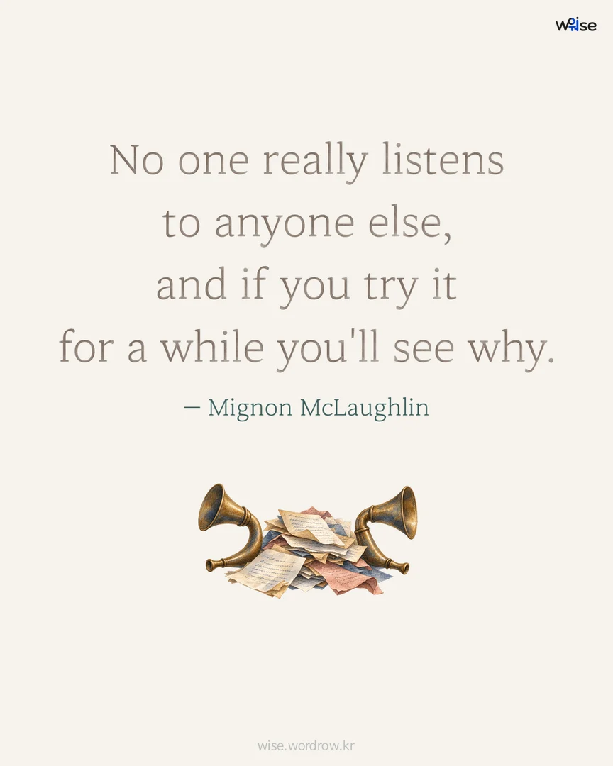 No one really listens to anyone else, and if you try it for a while you'll see why. — Mignon McLaughlin 포토카드