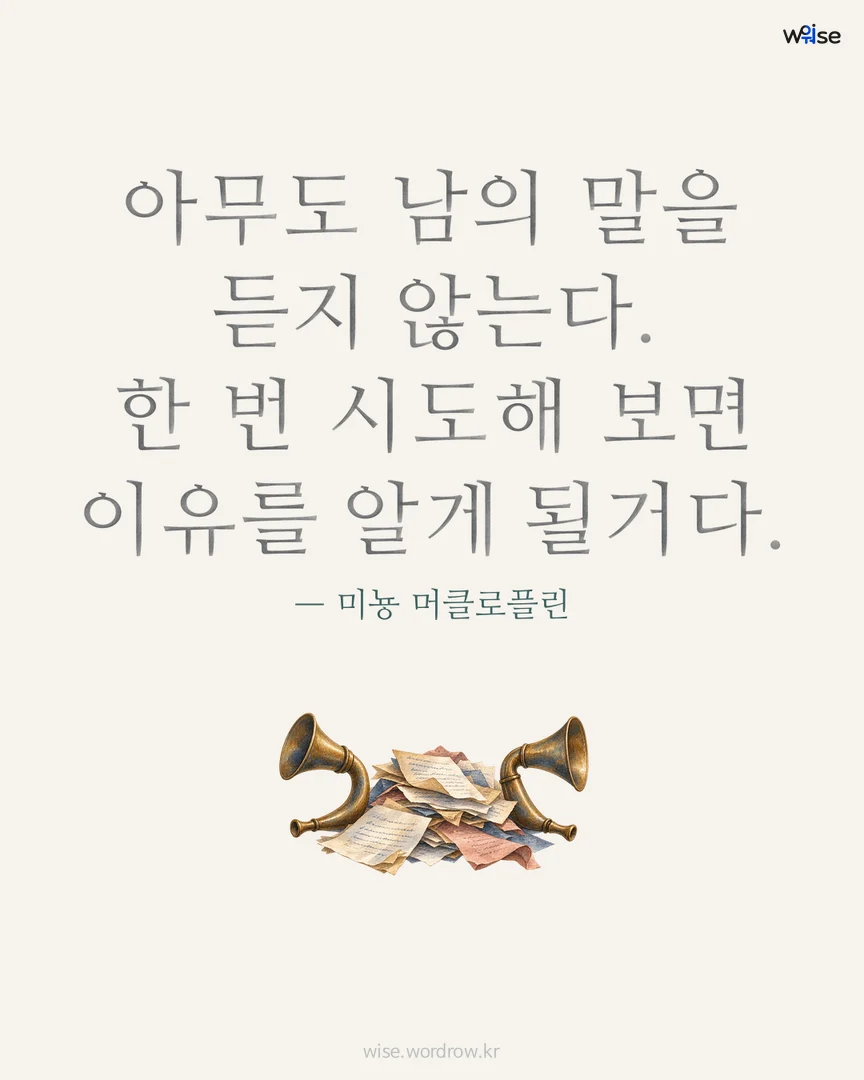 아무도 남의 말을 듣지 않는다. 한 번 시도해 보면 이유를 알게 될거다. — 미뇽 머클로플린 포토카드