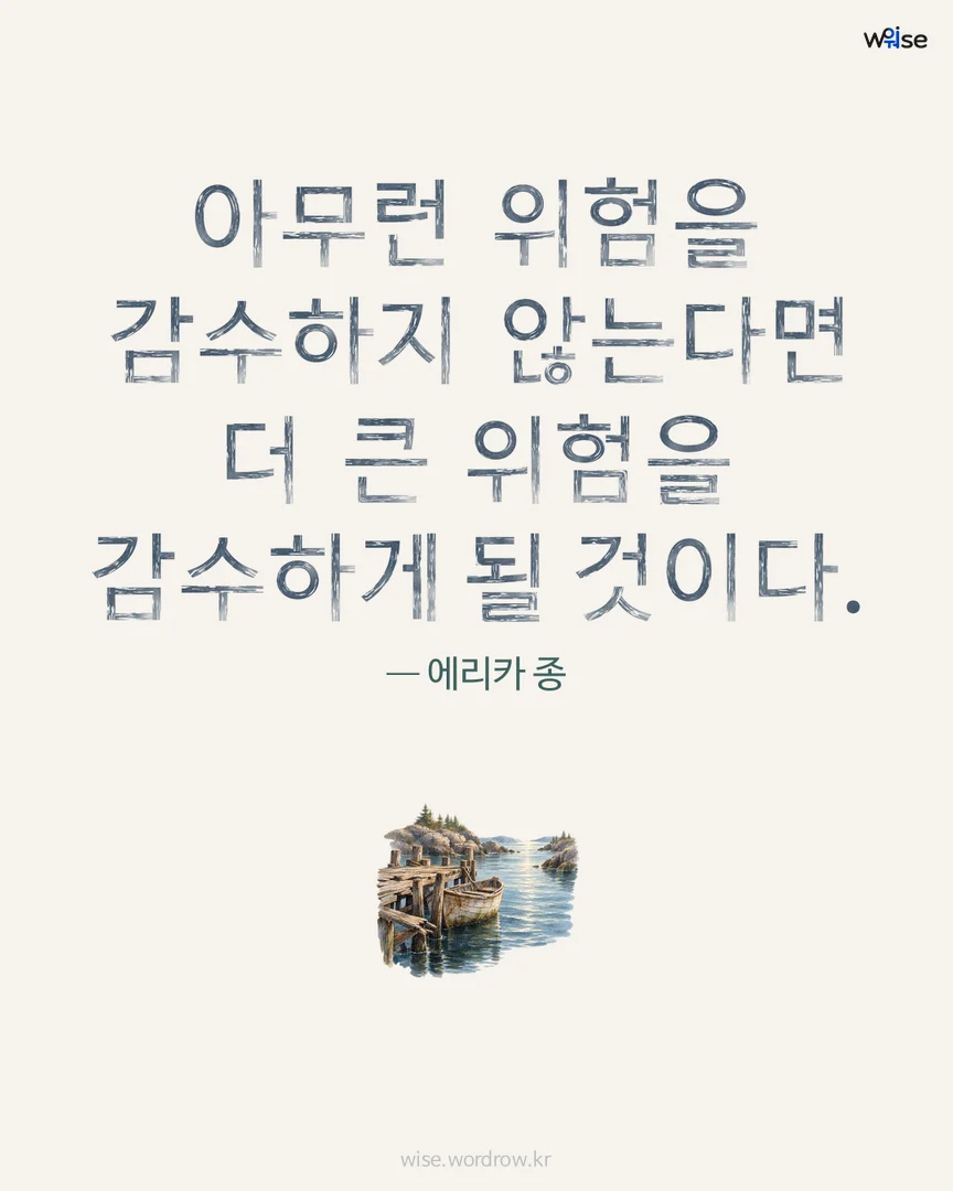 아무런 위험을 감수하지 않는다면 더 큰 위험을 감수하게 될 것이다. — 에리카 종 포토카드