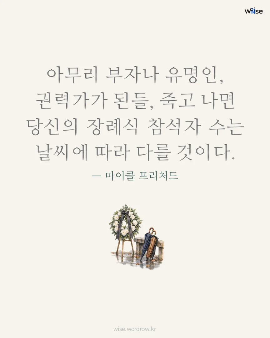 아무리 부자나 유명인, 권력가가 된들, 죽고 나면 당신의 장례식 참석자 수는 날씨에 따라 다를 것이다. — 마이클 프리처드 포토카드
