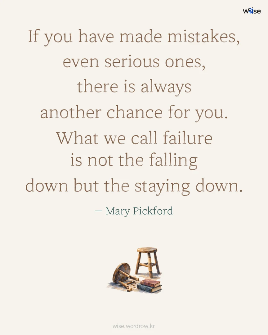 If you have made mistakes, even serious ones, there is always another chance for you. What we call failure is not the falling down but the staying down. — Mary Pickford 포토카드